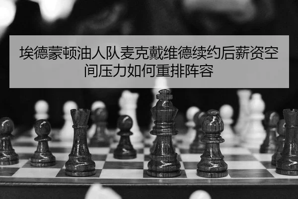 埃德蒙顿油人队麦克戴维德续约后薪资空间压力如何重排阵容